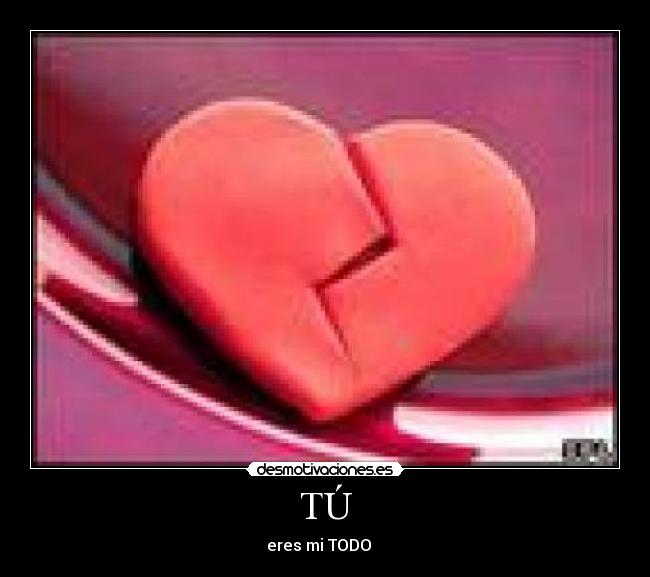 TÚ - eres mi TODO ♥♥♥