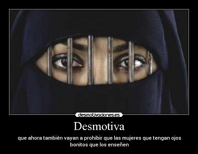 Desmotiva - que ahora también vayan a prohibir que las mujeres que tengan ojos
bonitos que los enseñen