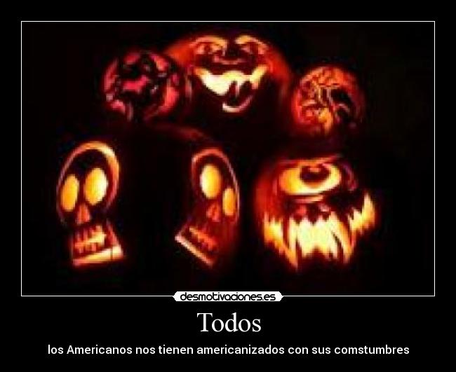 Todos - los Americanos nos tienen americanizados con sus comstumbres