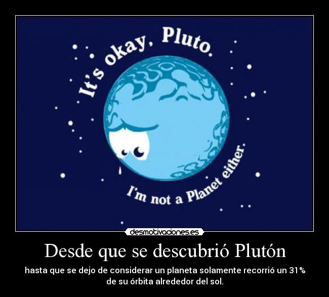 Desde que se descubrió Plutón - hasta que se dejo de considerar un planeta solamente recorrió un 31%
de su órbita alrededor del sol.