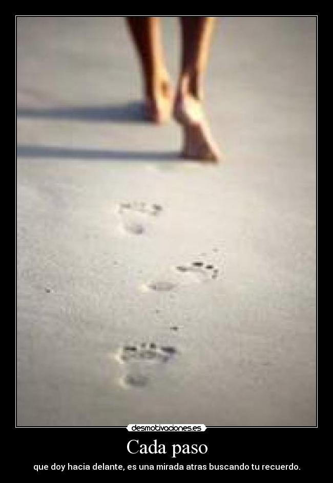 Cada paso - que doy hacia delante, es una mirada atras buscando tu recuerdo.