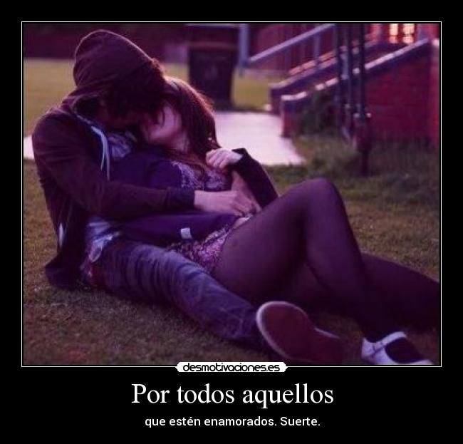 Por todos aquellos - que estén enamorados. Suerte.