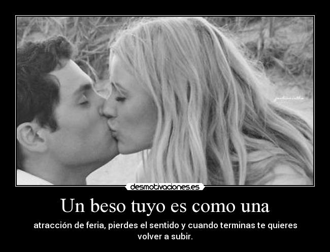 Un beso tuyo es como una - atracción de feria, pierdes el sentido y cuando terminas te quieres volver a subir.