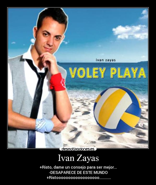 Ivan Zayas - +Risto, dame un consejo para ser mejor...
-DESAPARECE DE ESTE MUNDO
+Ristoooooooooooooooooo............
