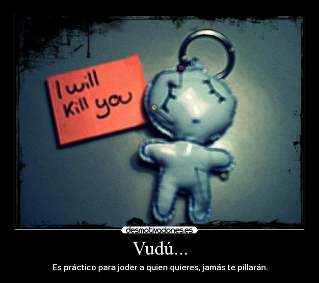 Vudú... - Es práctico para joder a quien quieres, jamás te pillarán.