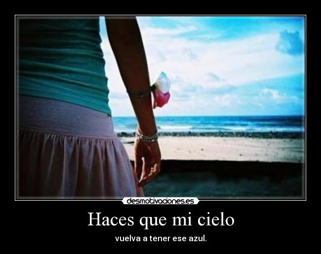 Haces que mi cielo - vuelva a tener ese azul.