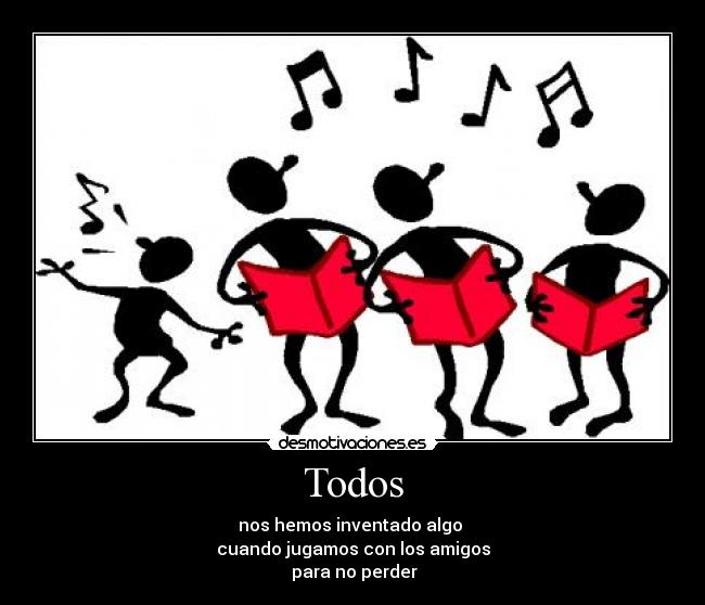 Todos - nos hemos inventado algo
cuando jugamos con los amigos
para no perder