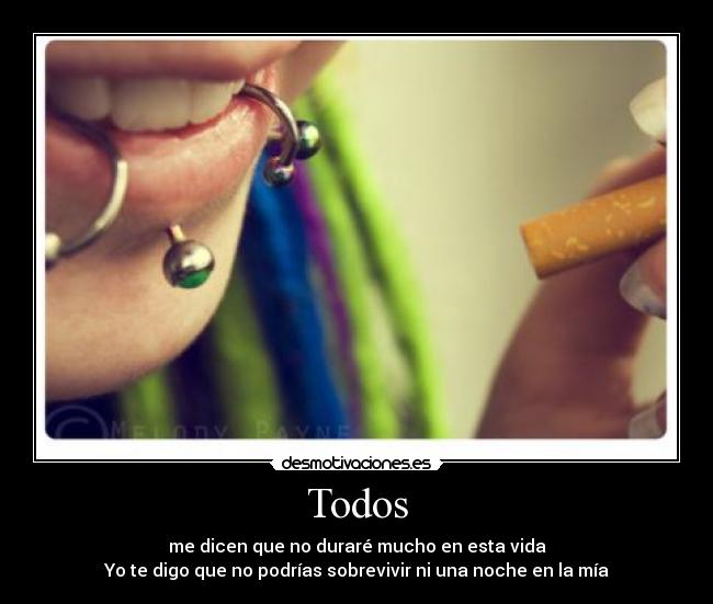 Todos - me dicen que no duraré mucho en esta vida
Yo te digo que no podrías sobrevivir ni una noche en la mía