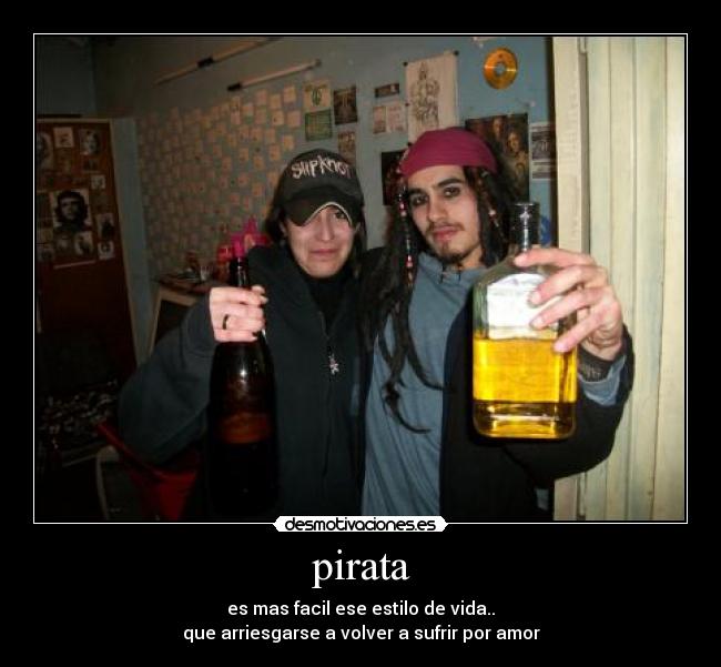 pirata - es mas facil ese estilo de vida..
que arriesgarse a volver a sufrir por amor