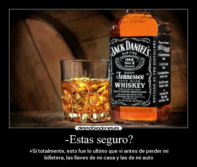 -Estas seguro? - +Si totalmente, esto fue lo ultimo que vi antes de perder mi
billetera, las llaves de mi casa y las de mi auto