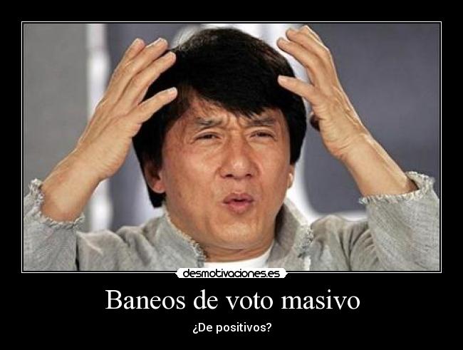 Baneos de voto masivo - ¿De positivos?