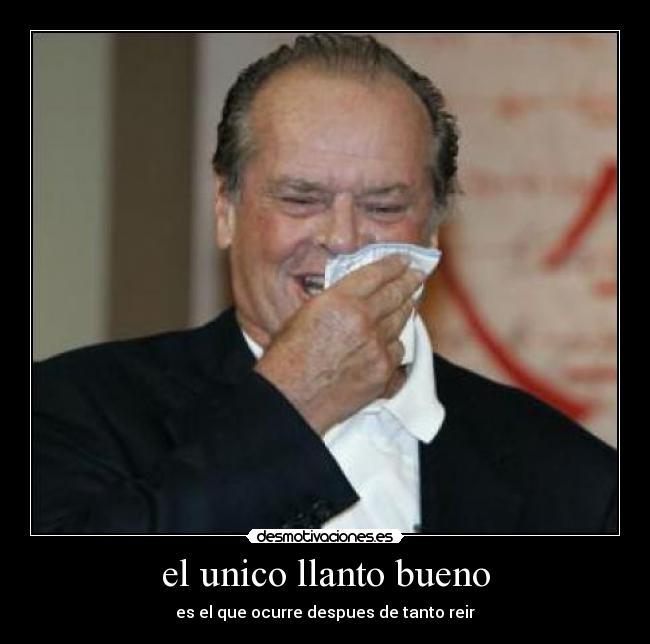 el unico llanto bueno - es el que ocurre despues de tanto reir