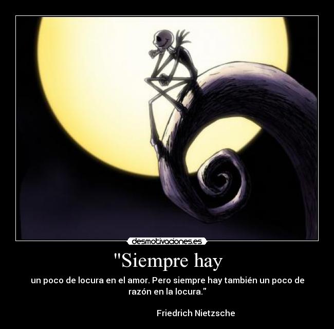 Siempre hay - un poco de locura en el amor. Pero siempre hay también un poco de
razón en la locura.
Friedrich Nietzsche