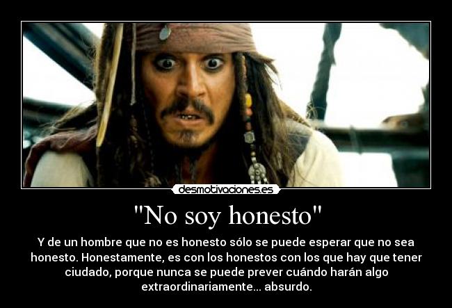 No soy honesto - Y de un hombre que no es honesto sólo se puede esperar que no sea
honesto. Honestamente, es con los honestos con los que hay que tener
ciudado, porque nunca se puede prever cuándo harán algo
extraordinariamente... absurdo.