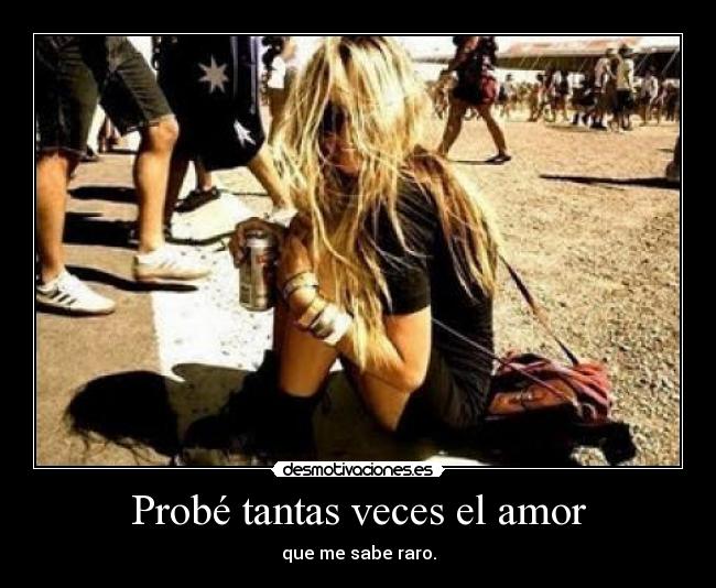 Probé tantas veces el amor - que me sabe raro.