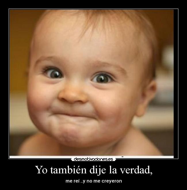 Yo también dije la verdad, - me reí ..y no me creyeron