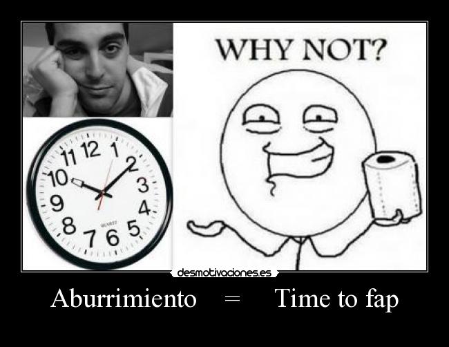 Aburrimiento = Time to fap -