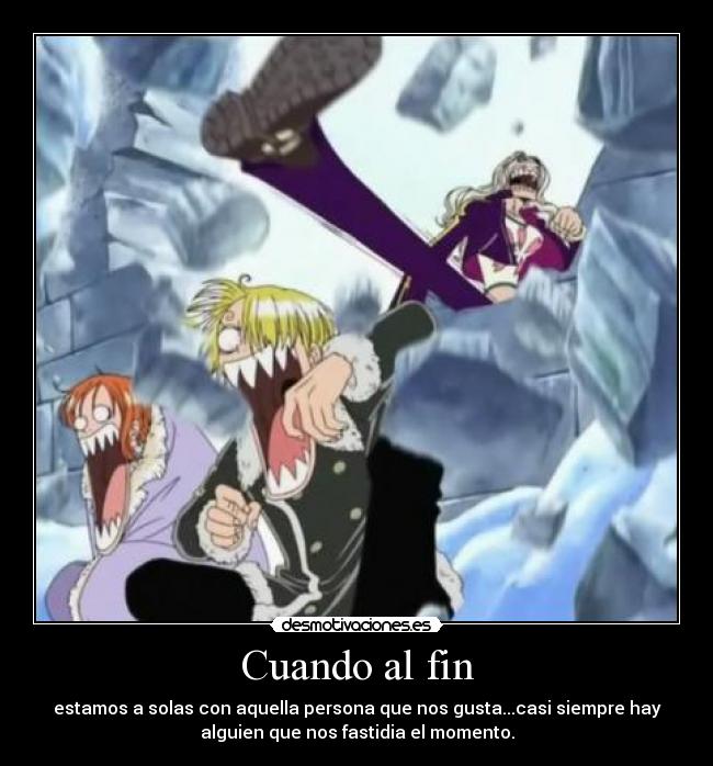 Cuando al fin - estamos a solas con aquella persona que nos gusta...casi siempre hay
alguien que nos fastidia el momento.