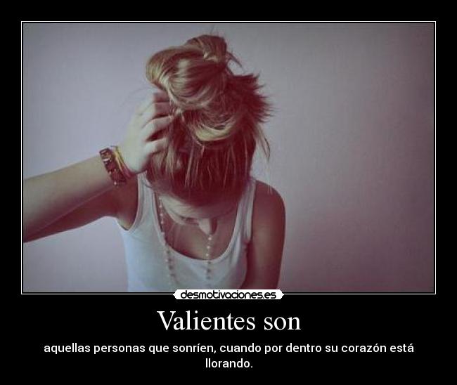 Valientes son - aquellas personas que sonríen, cuando por dentro su corazón está llorando.