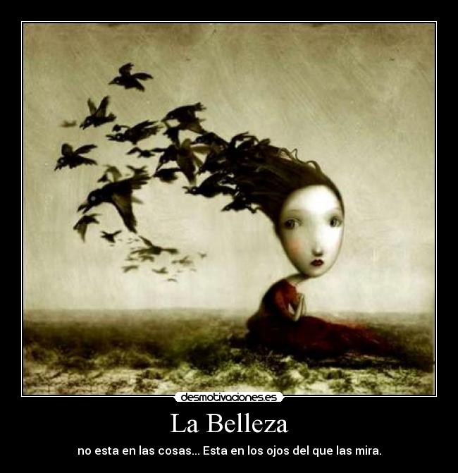 La Belleza - no esta en las cosas... Esta en los ojos del que las mira.