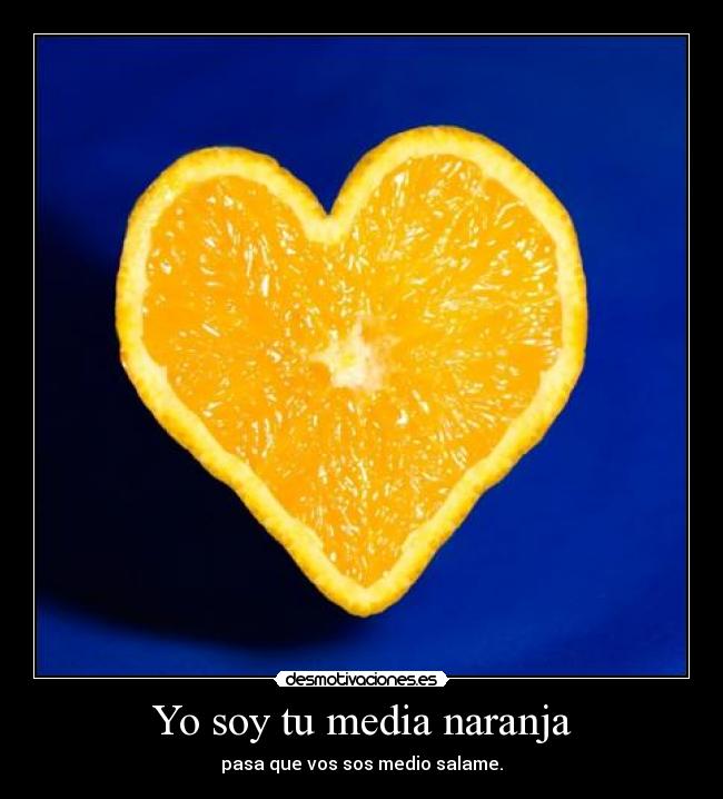 Yo soy tu media naranja - pasa que vos sos medio salame.