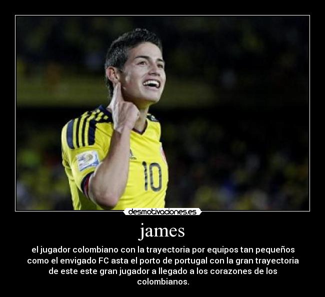 james - el jugador colombiano con la trayectoria por equipos tan pequeños
como el envigado FC asta el porto de portugal con la gran trayectoria
de este este gran jugador a llegado a los corazones de los
colombianos.