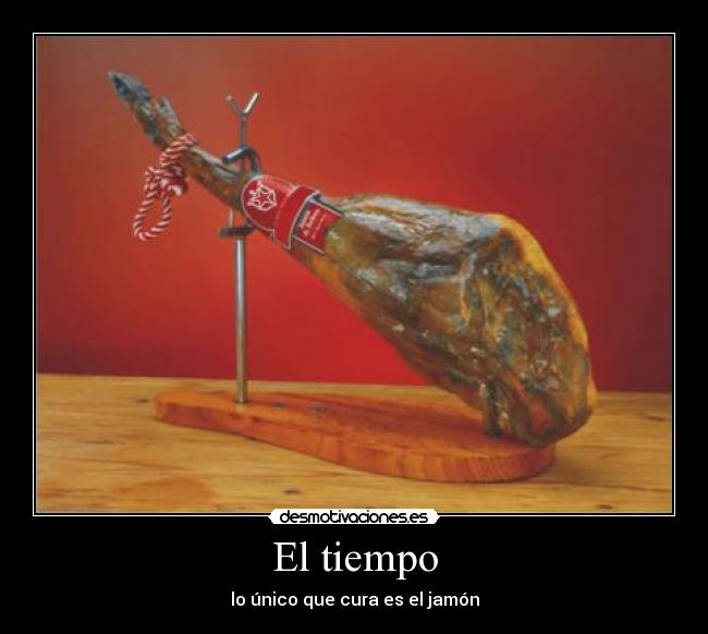 El tiempo - lo único que cura es el jamón