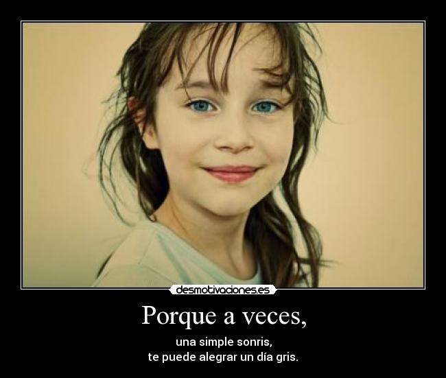 Porque a veces, - una simple sonris,
te puede alegrar un día gris.