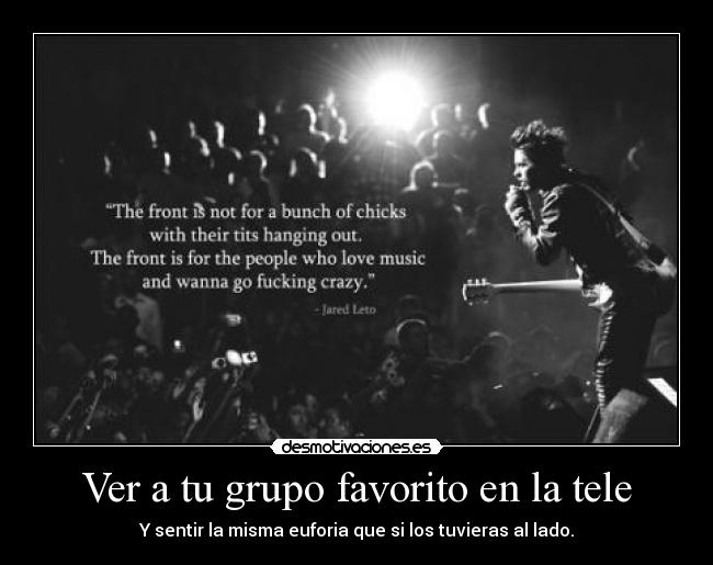 Ver a tu grupo favorito en la tele - Y sentir la misma euforia que si los tuvieras al lado.