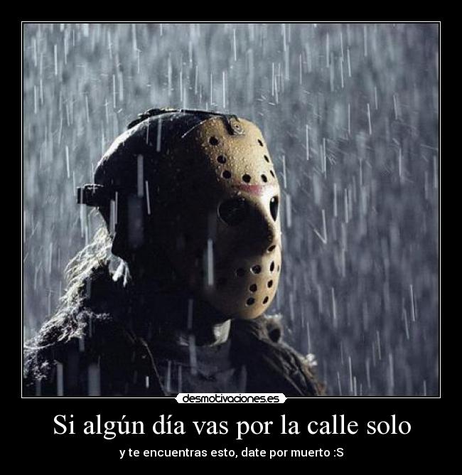 Si algún día vas por la calle solo - y te encuentras esto, date por muerto :S