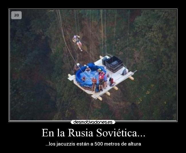 En la Rusia Soviética... - ...los jacuzzis están a 500 metros de altura
