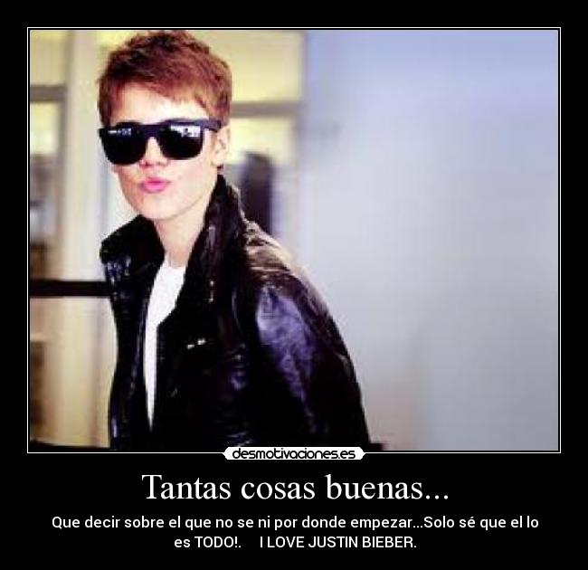 Tantas cosas buenas... - Que decir sobre el que no se ni por donde empezar...Solo sé que el lo
es TODO!. I LOVE JUSTIN BIEBER.