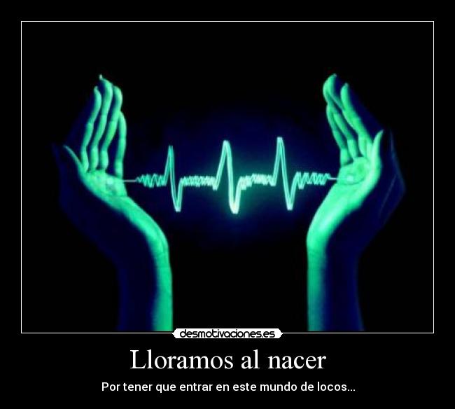Lloramos al nacer - Por tener que entrar en este mundo de locos...
