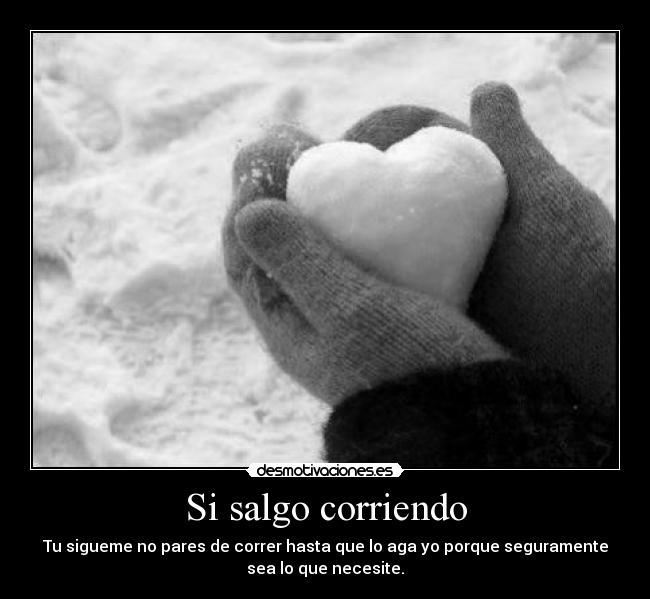 Si salgo corriendo - Tu sigueme no pares de correr hasta que lo aga yo porque seguramente
sea lo que necesite.