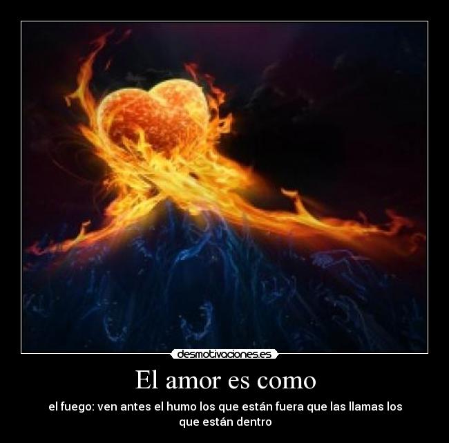 El amor es como - el fuego: ven antes el humo los que están fuera que las llamas los que están dentro