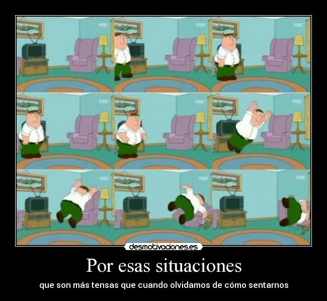Por esas situaciones - que son más tensas que cuando olvidamos de cómo sentarnos