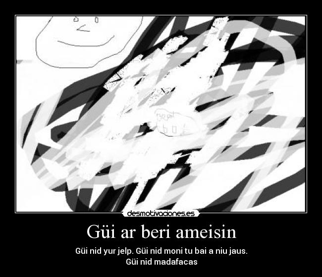 Güi ar beri ameisin - Güi nid yur jelp. Güi nid moni tu bai a niu jaus.
Güi nid madafacas