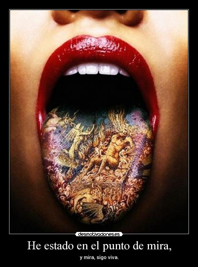 He estado en el punto de mira, - y mira, sigo viva.