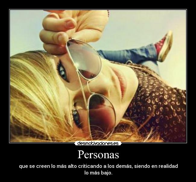 Personas - que se creen lo más alto criticando a los demás, siendo en realidad lo más bajo.