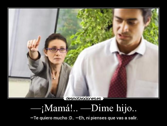 —¡Mamá!.. —Dime hijo.. - 