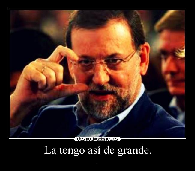 La tengo así de grande. -