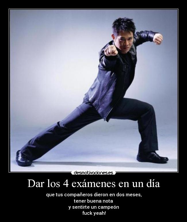 Dar los 4 exámenes en un día - que tus compañeros dieron en dos meses,
tener buena nota
y sentirte un campeón
fuck yeah!