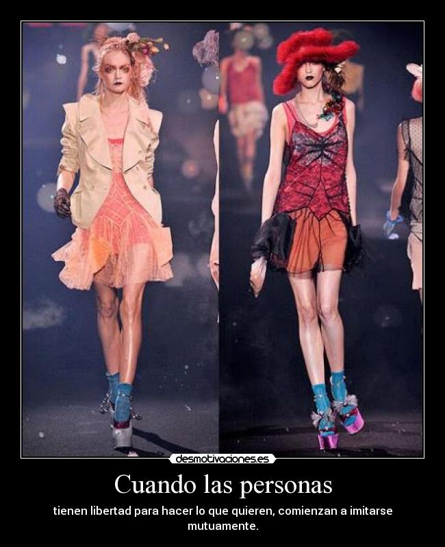 Cuando las personas - tienen libertad para hacer lo que quieren, comienzan a imitarse mutuamente.