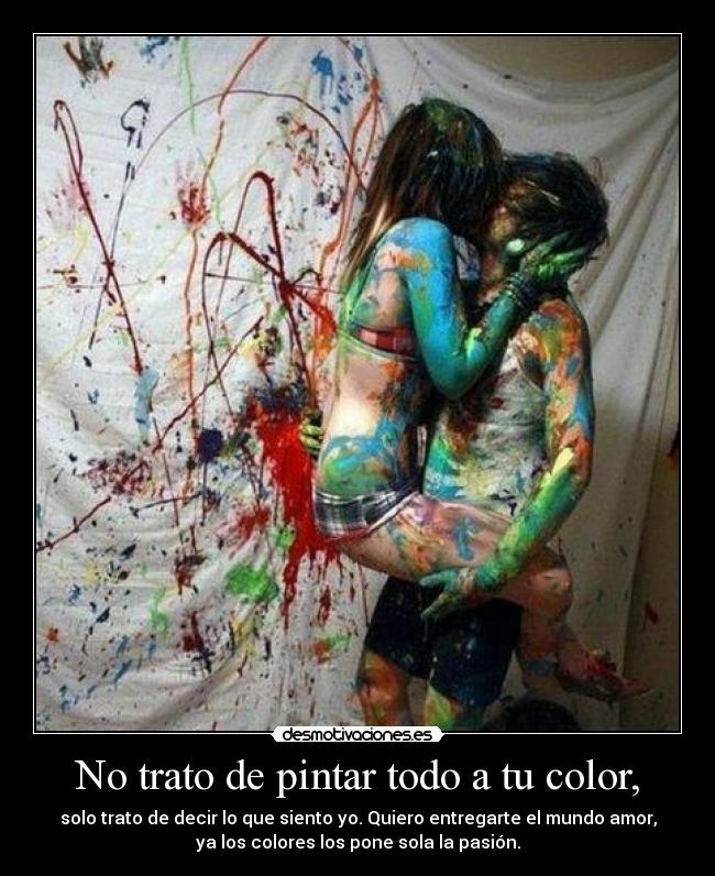 No trato de pintar todo a tu color, -