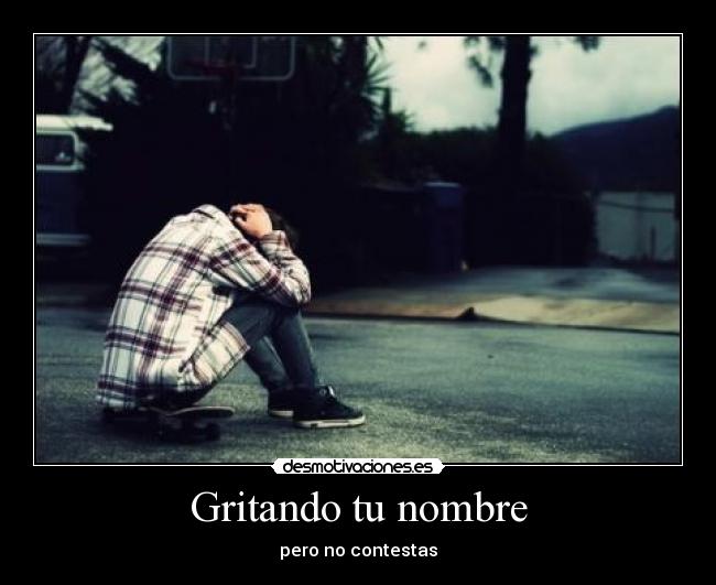 Gritando tu nombre - pero no contestas