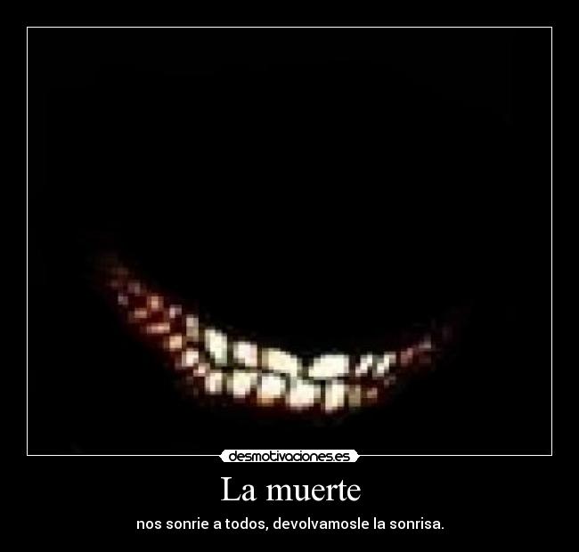 La muerte - nos sonrie a todos, devolvamosle la sonrisa.