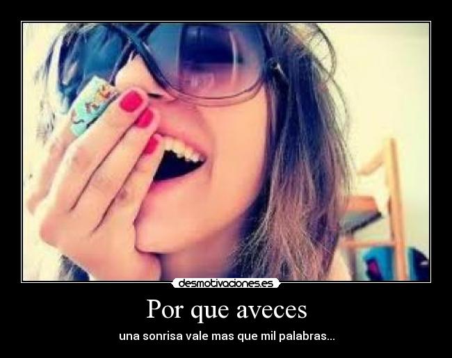 Por que aveces - una sonrisa vale mas que mil palabras...