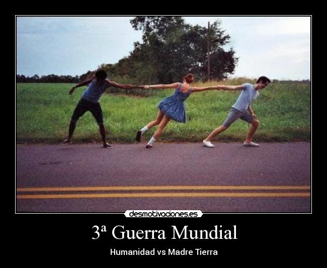 3ª Guerra Mundial - Humanidad vs Madre Tierra