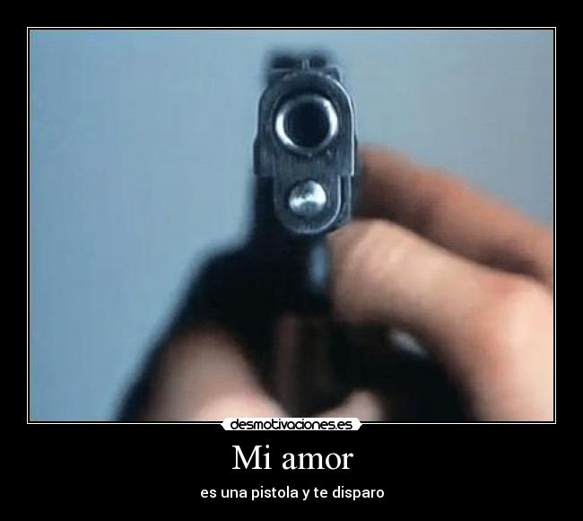Mi amor - es una pistola y te disparo