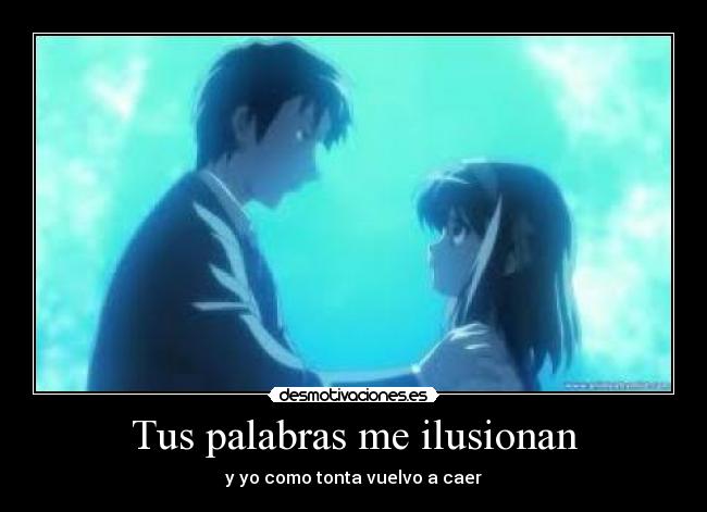 Tus palabras me ilusionan - y yo como tonta vuelvo a caer